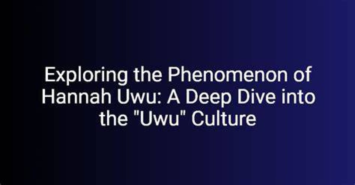 Exploring the Phenomenon of Hannah Uwu: a Deep Dive into Her Life and Impact