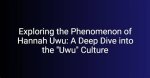 Exploring the Phenomenon of Hannah Uwu: a Deep Dive into Her Life and Impact