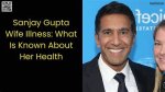 Understanding Dr. Sanjay Gupta's Wife's Illness: a Deep Dive into Health, Support, and Resilience